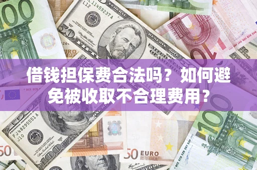 武汉借钱担保费合法吗？如何避免被收取不合理费用？