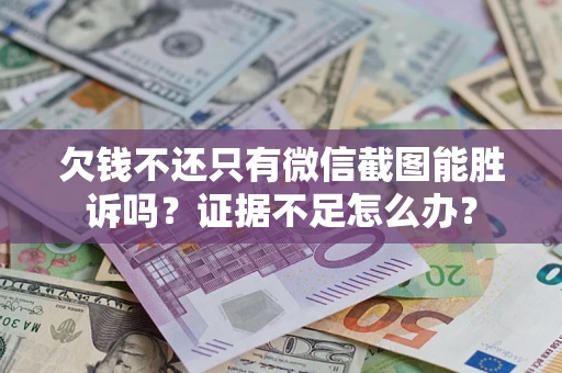 武汉欠钱不还只有微信截图能胜诉吗？证据不足怎么办？