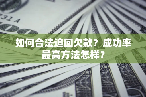 武汉如何合法追回欠款？成功率最高方法怎样？