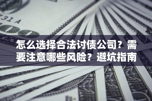 武汉怎么选择合法讨债公司？需要注意哪些风险？避坑指南来了！