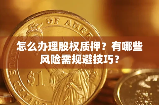 武汉怎么办理股权质押？有哪些风险需规避技巧？