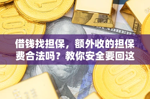 武汉借钱找担保，额外收的担保费合法吗？教你安全要回这笔钱
