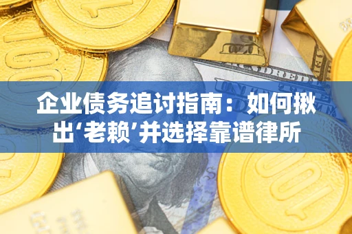 武汉企业债务追讨指南：如何揪出‘老赖’并选择靠谱律所
