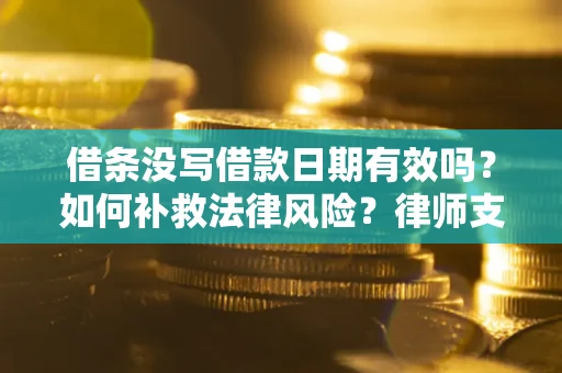 武汉借条没写借款日期有效吗？如何补救法律风险？律师支招