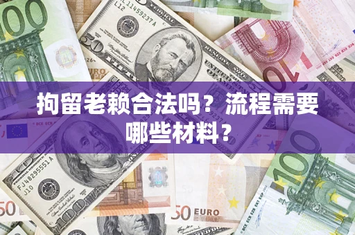 武汉拘留老赖合法吗？流程需要哪些材料？
