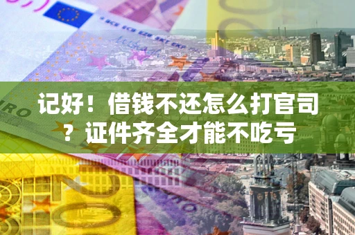 武汉记好！借钱不还怎么打官司？证件齐全才能不吃亏