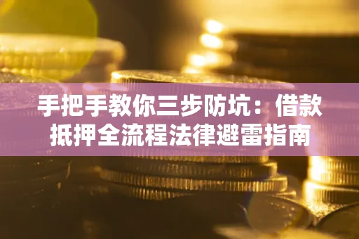 武汉手把手教你三步防坑：借款抵押全流程法律避雷指南
