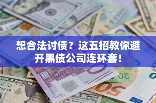 武汉想合法讨债？这五招教你避开黑债公司连环套！