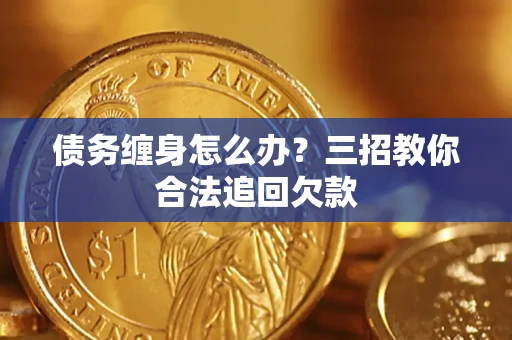 武汉债务缠身怎么办？三招教你合法追回欠款