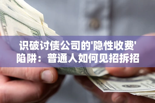 武汉识破讨债公司的'隐性收费'陷阱：普通人如何见招拆招？