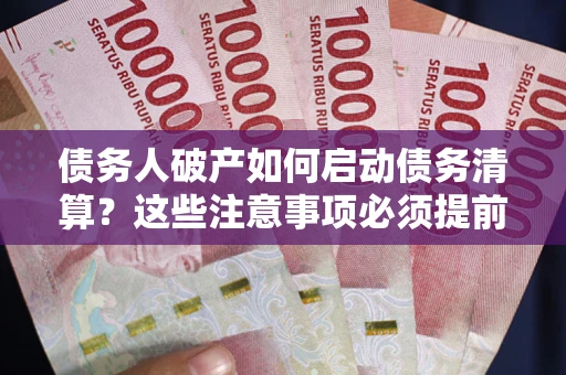 武汉债务人破产如何启动债务清算？这些注意事项必须提前知道
