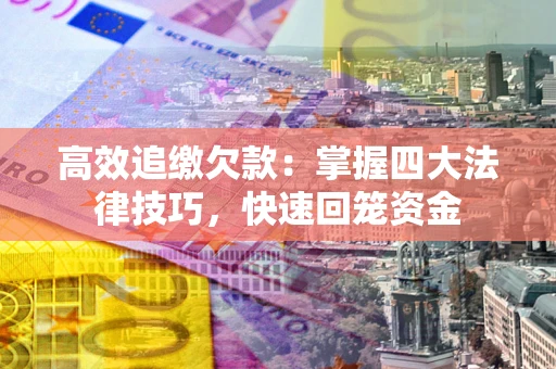 武汉高效追缴欠款：掌握四大法律技巧，快速回笼资金