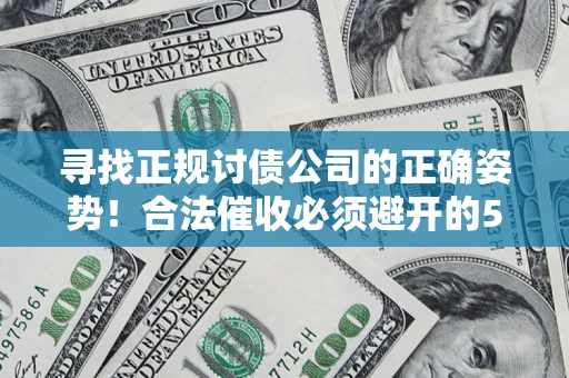 武汉寻找正规讨债公司的正确姿势！合法催收必须避开的5大雷区