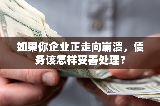 武汉如果你企业正走向崩溃，债务该怎样妥善处理？