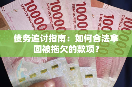 武汉债务追讨指南：如何合法拿回被拖欠的款项？