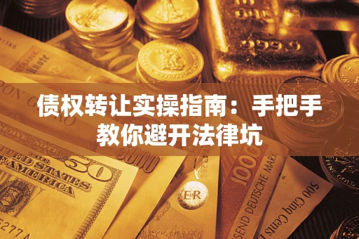 武汉债权转让实操指南：手把手教你避开法律坑