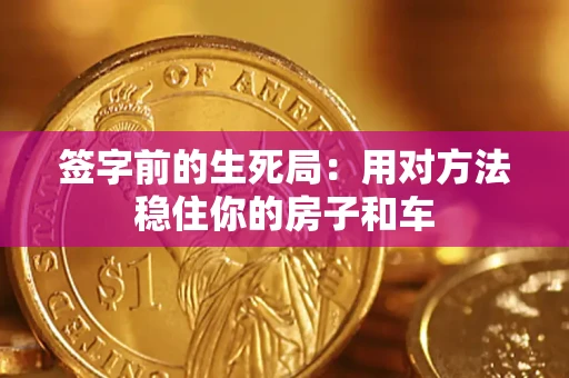 武汉签字前的生死局：用对方法稳住你的房子和车