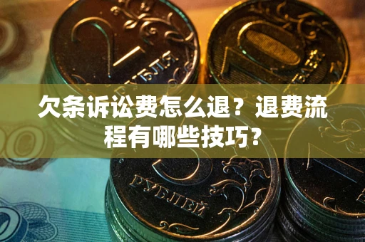 武汉欠条诉讼费怎么退？退费流程有哪些技巧？