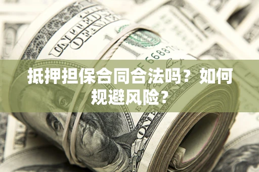 武汉抵押担保合同合法吗？如何规避风险？