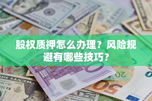 武汉股权质押怎么办理？风险规避有哪些技巧？