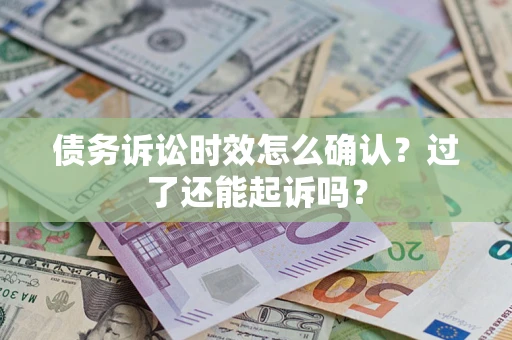 武汉债务诉讼时效怎么确认？过了还能起诉吗？