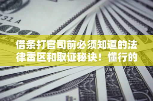 武汉借条打官司前必须知道的法律雷区和取证秘诀！懂行的人已经留好这些证据