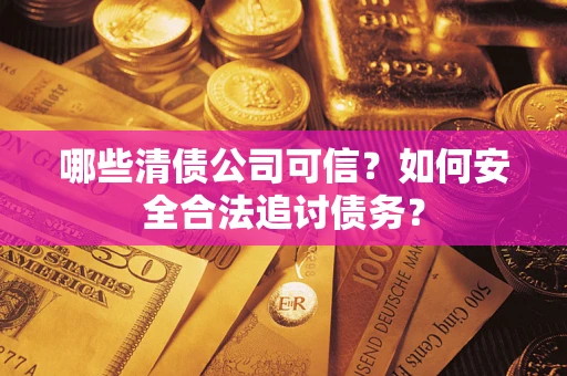 武汉哪些清债公司可信？如何安全合法追讨债务？