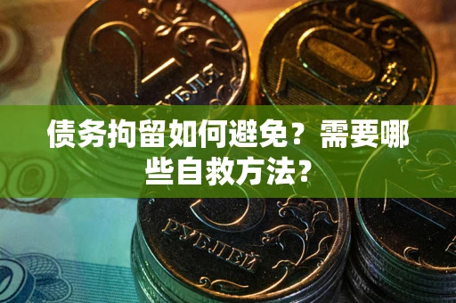 武汉债务拘留如何避免？需要哪些自救方法？