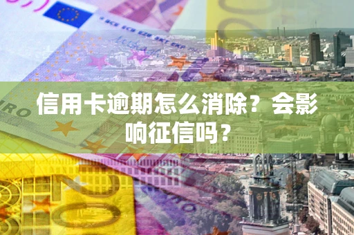 武汉信用卡逾期怎么消除？会影响征信吗？