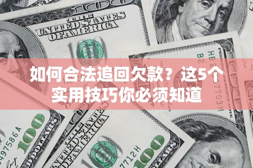 武汉如何合法追回欠款？这5个实用技巧你必须知道