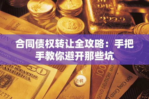 武汉合同债权转让全攻略：手把手教你避开那些坑
