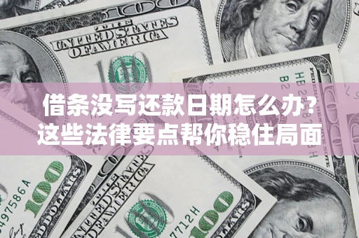 武汉借条没写还款日期怎么办？这些法律要点帮你稳住局面