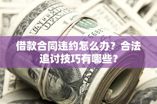 武汉借款合同违约怎么办？合法追讨技巧有哪些？