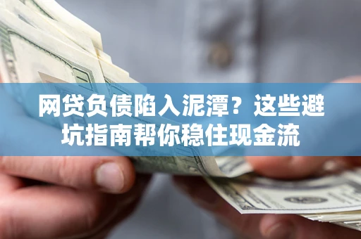武汉网贷负债陷入泥潭？这些避坑指南帮你稳住现金流