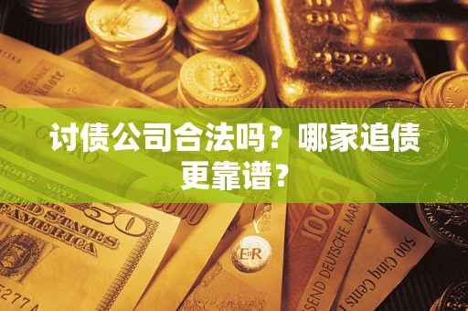 武汉讨债公司合法吗？哪家追债更靠谱？