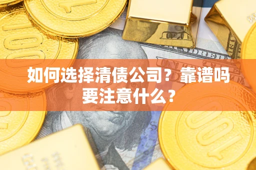 武汉如何选择清债公司？靠谱吗要注意什么？
