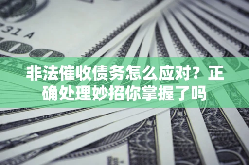 武汉非法催收债务怎么应对？正确处理妙招你掌握了吗