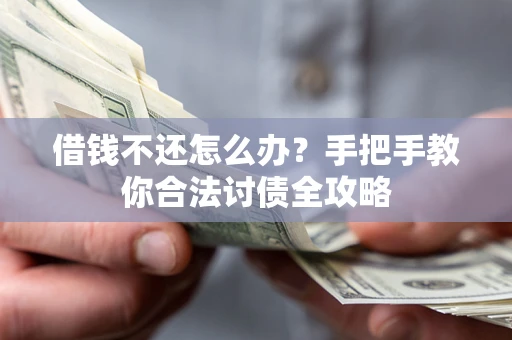武汉借钱不还怎么办？手把手教你合法讨债全攻略