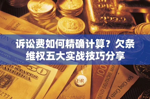 武汉诉讼费如何精确计算？欠条维权五大实战技巧分享