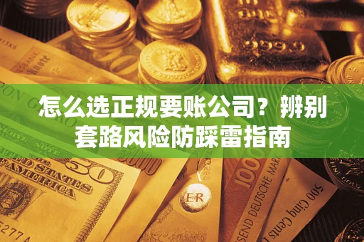 武汉怎么选正规要账公司？辨别套路风险防踩雷指南