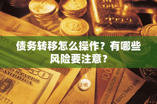 武汉债务转移怎么操作？有哪些风险要注意？