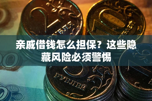 武汉亲戚借钱怎么担保？这些隐藏风险必须警惕