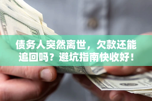 武汉债务人突然离世，欠款还能追回吗？避坑指南快收好！