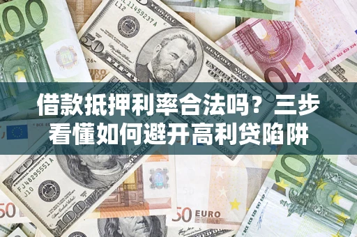 武汉借款抵押利率合法吗？三步看懂如何避开高利贷陷阱