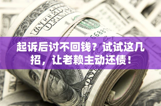 武汉起诉后讨不回钱？试试这几招，让老赖主动还债！