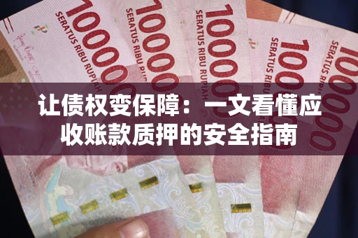 武汉让债权变保障：一文看懂应收账款质押的安全指南
