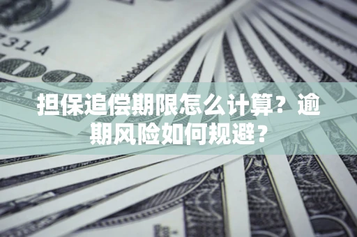 武汉担保追偿期限怎么计算？逾期风险如何规避？