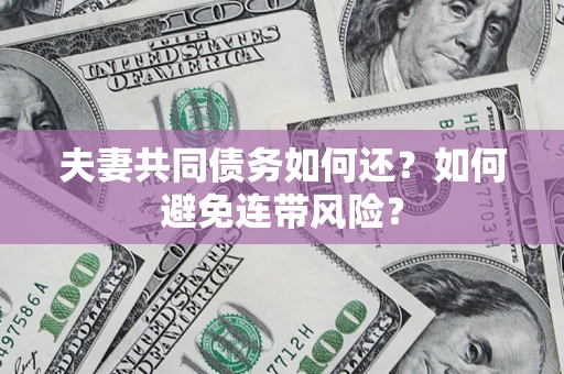 武汉夫妻共同债务如何还？如何避免连带风险？