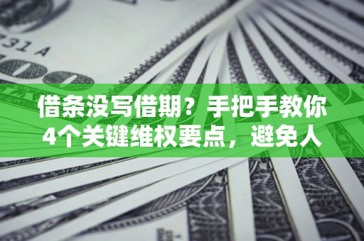 武汉借条没写借期？手把手教你4个关键维权要点，避免人财两空
