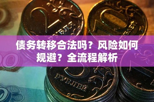 武汉债务转移合法吗？风险如何规避？全流程解析